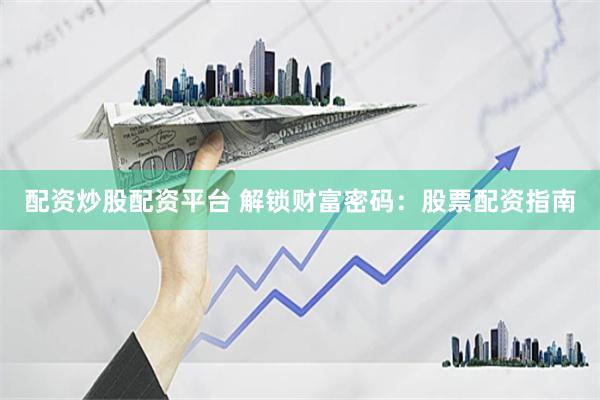 配资炒股配资平台 解锁财富密码：股票配资指南