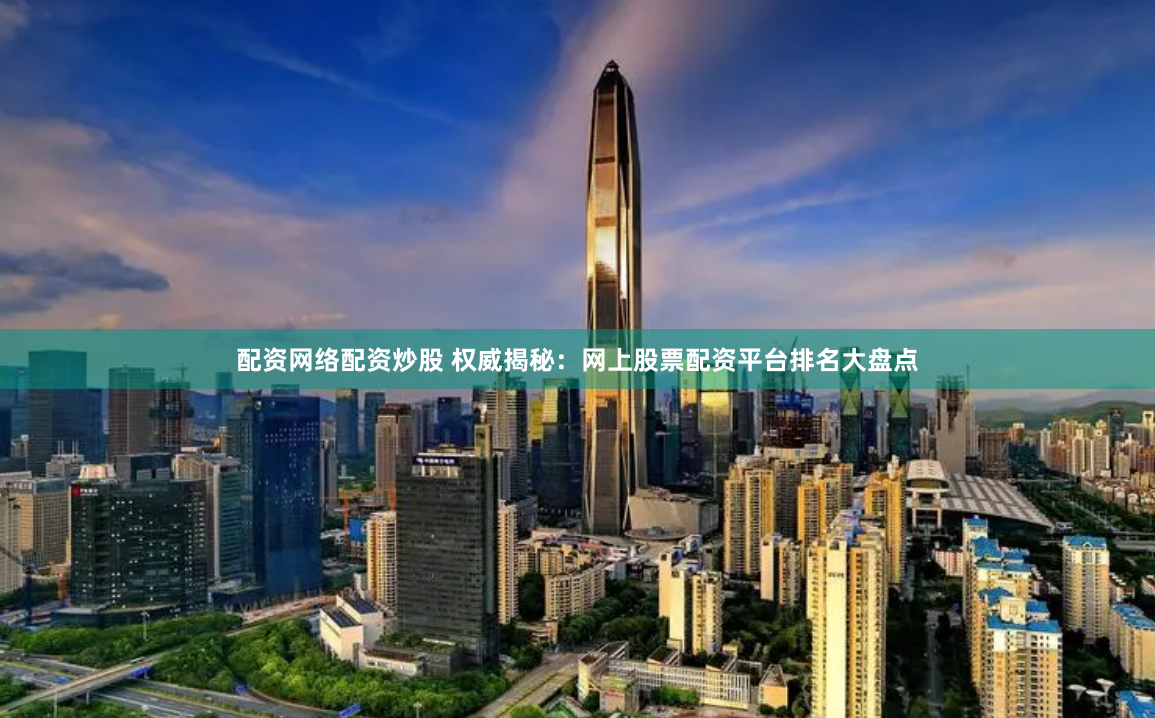 配资网络配资炒股 权威揭秘：网上股票配资平台排名大盘点