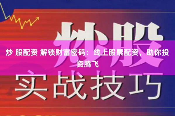 炒 股配资 解锁财富密码：线上股票配资，助你投资腾飞