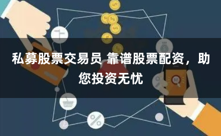 私募股票交易员 靠谱股票配资，助您投资无忧