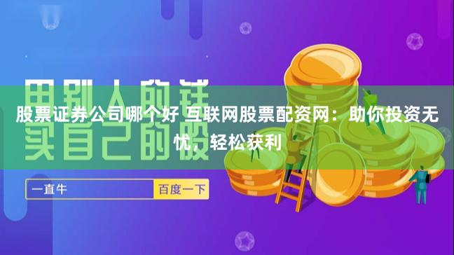 股票证券公司哪个好 互联网股票配资网：助你投资无忧，轻松获利