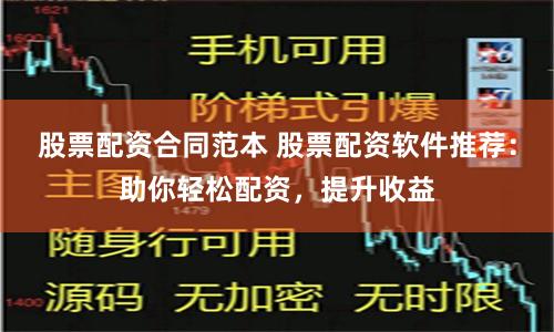 股票配资合同范本 股票配资软件推荐：助你轻松配资，提升收益