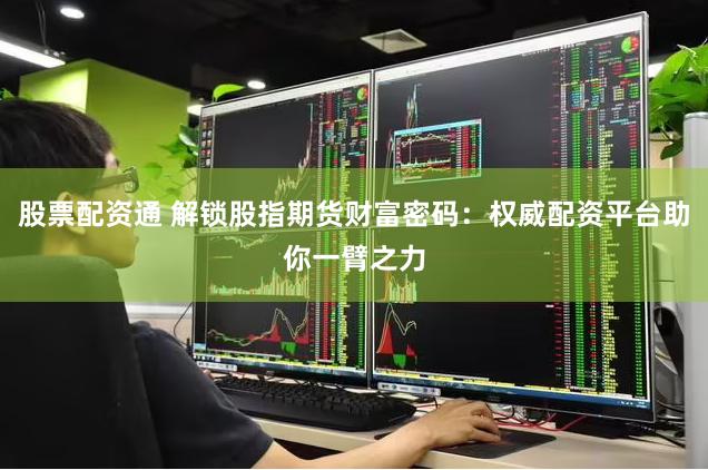 股票配资通 解锁股指期货财富密码：权威配资平台助你一臂之力
