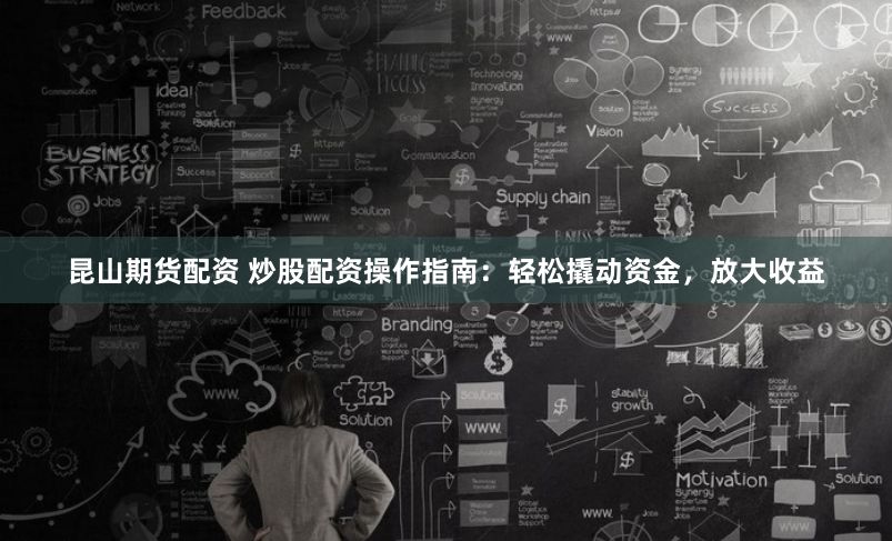 昆山期货配资 炒股配资操作指南：轻松撬动资金，放大收益