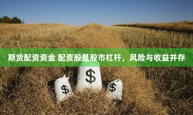 期货配资资金 配资股是股市杠杆，风险与收益并存