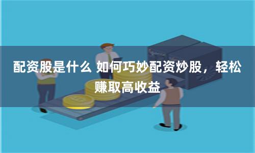 配资股是什么 如何巧妙配资炒股，轻松赚取高收益