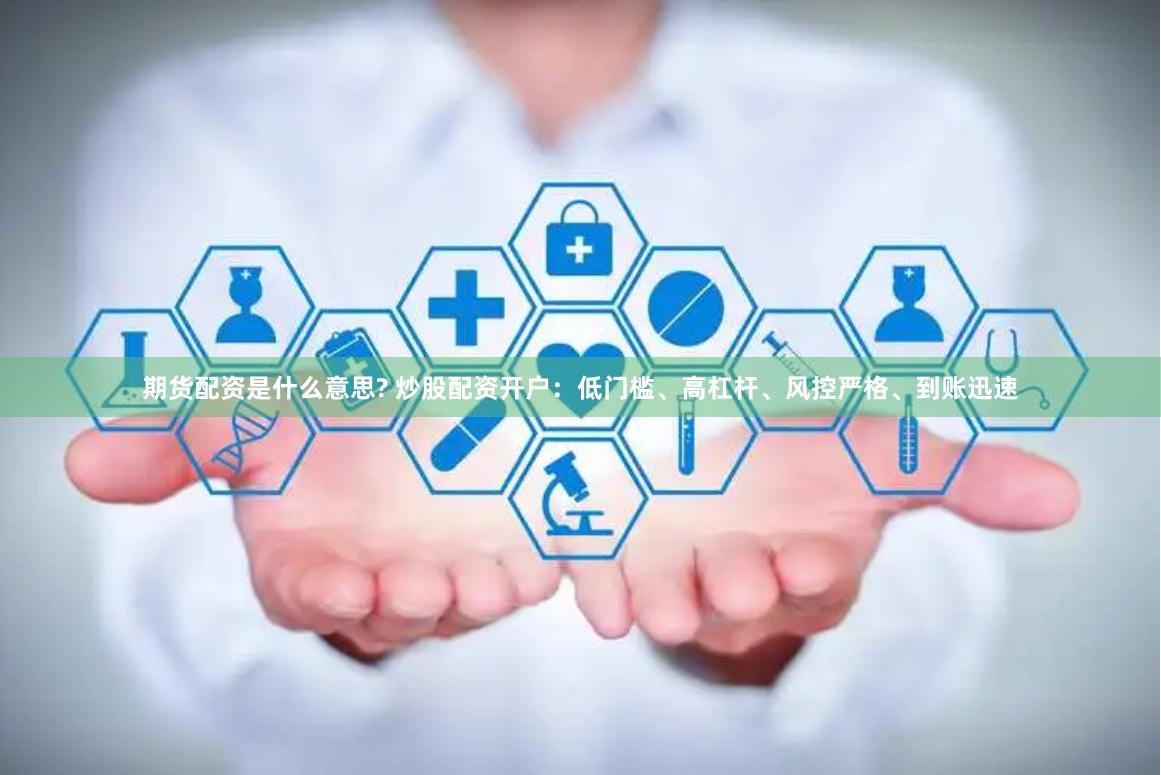 期货配资是什么意思? 炒股配资开户：低门槛、高杠杆、风控严格、到账迅速